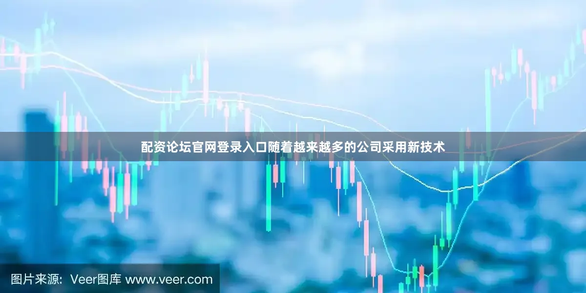 配资论坛官网登录入口随着越来越多的公司采用新技术