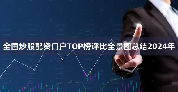 全国炒股配资门户TOP榜评比全景图总结　　2024年