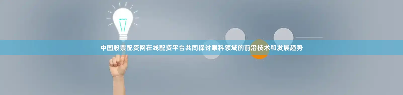中国股票配资网在线配资平台共同探讨眼科领域的前沿技术和发展趋势