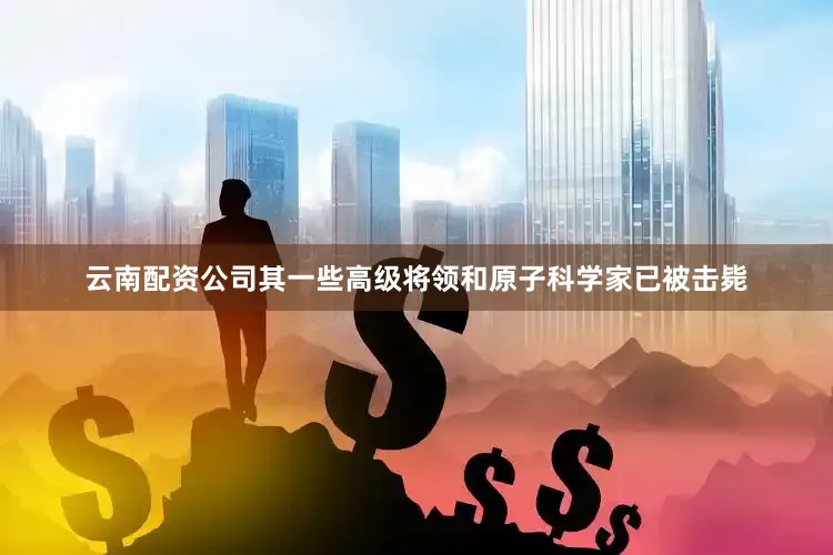 云南配资公司其一些高级将领和原子科学家已被击毙