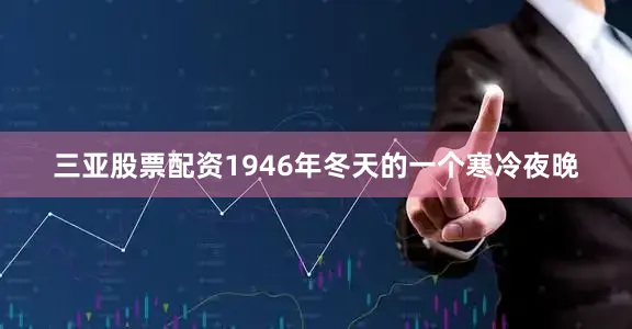 三亚股票配资1946年冬天的一个寒冷夜晚