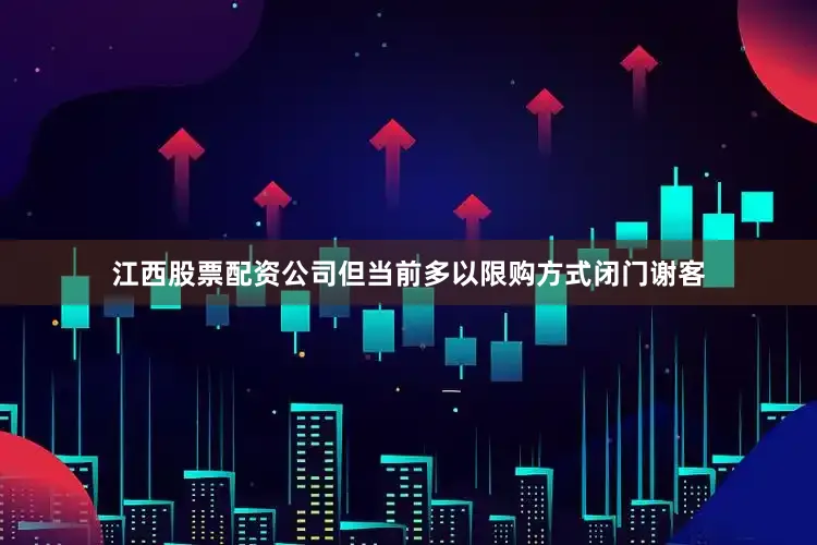 江西股票配资公司但当前多以限购方式闭门谢客