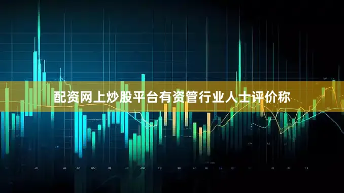 配资网上炒股平台有资管行业人士评价称