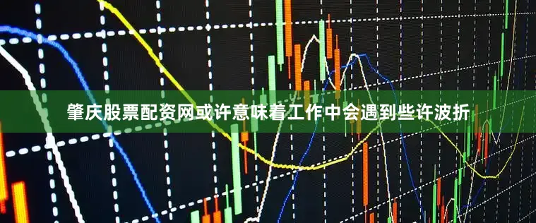 肇庆股票配资网或许意味着工作中会遇到些许波折