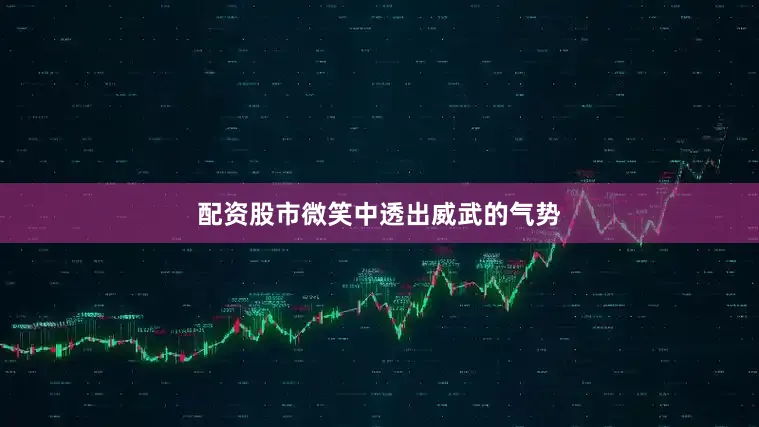 配资股市微笑中透出威武的气势