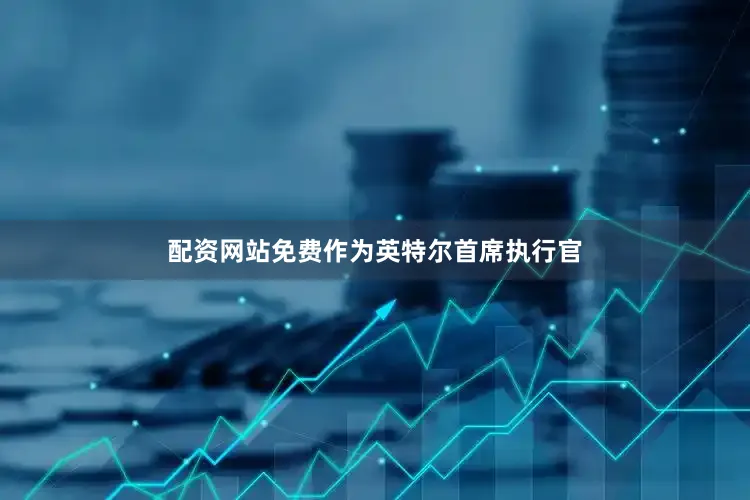 配资网站免费　　作为英特尔首席执行官