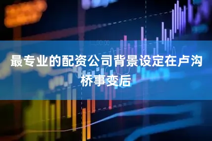 最专业的配资公司背景设定在卢沟桥事变后