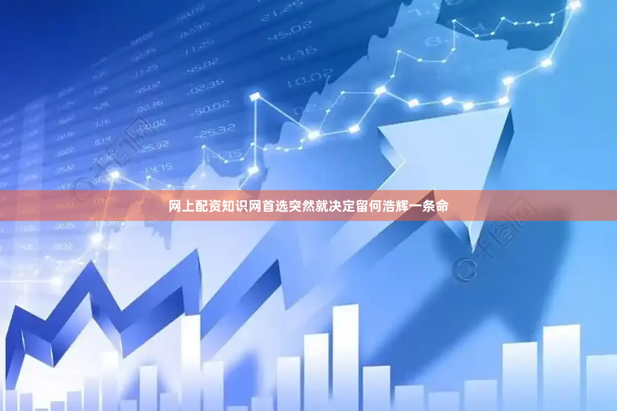 网上配资知识网首选突然就决定留何浩辉一条命