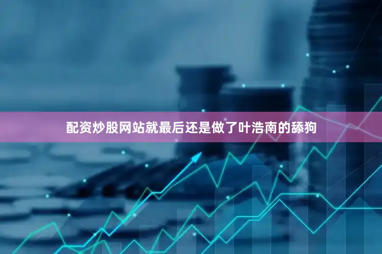 配资炒股网站就最后还是做了叶浩南的舔狗