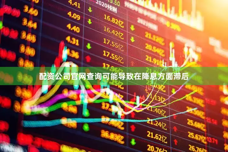 配资公司官网查询可能导致在降息方面滞后