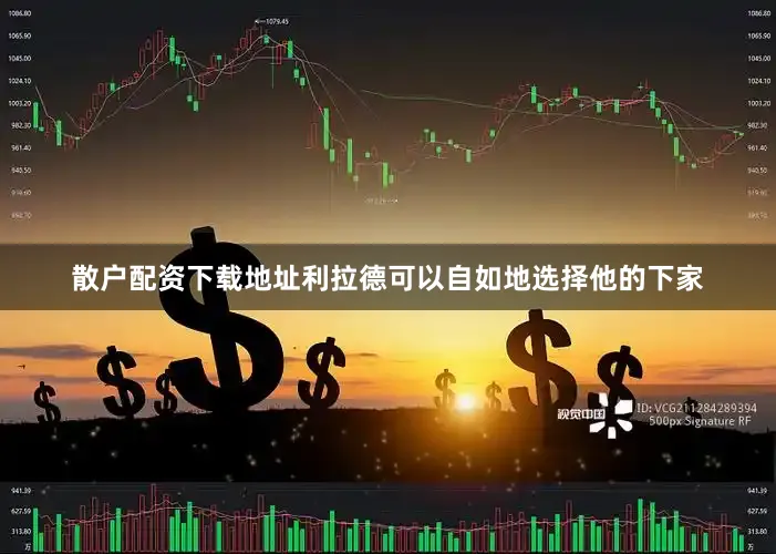 散户配资下载地址利拉德可以自如地选择他的下家