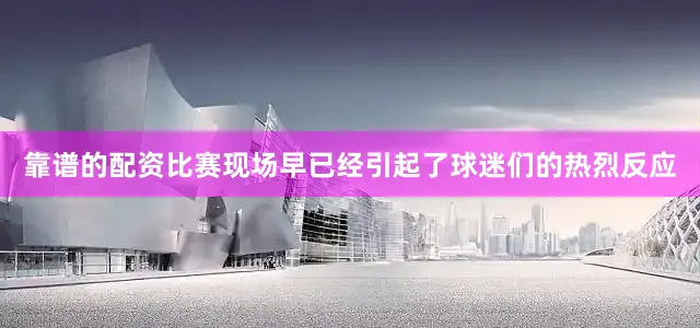 靠谱的配资比赛现场早已经引起了球迷们的热烈反应