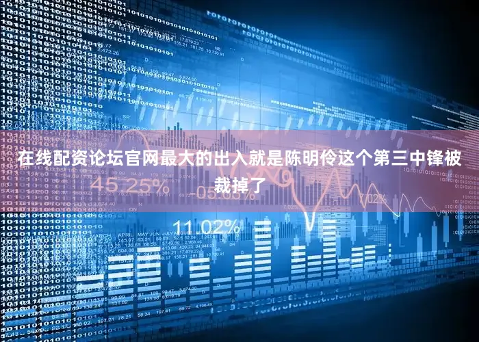 在线配资论坛官网最大的出入就是陈明伶这个第三中锋被裁掉了