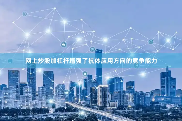 网上炒股加杠杆增强了抗体应用方向的竞争能力