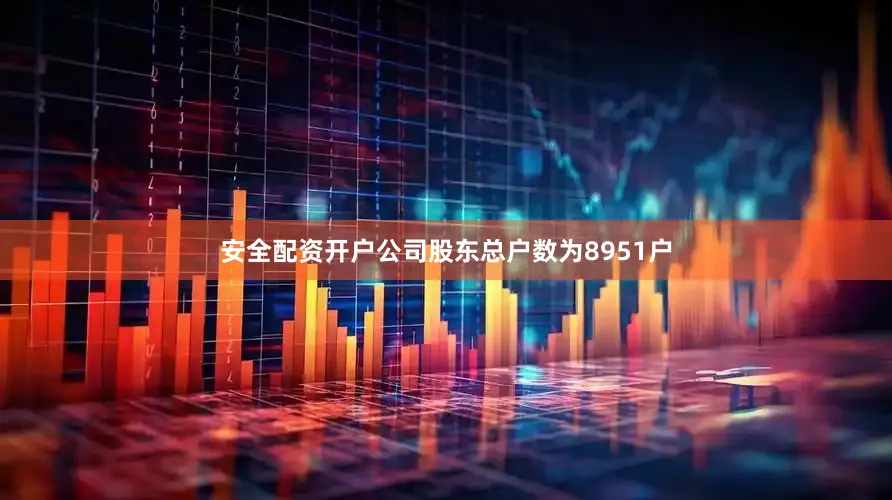 安全配资开户公司股东总户数为8951户