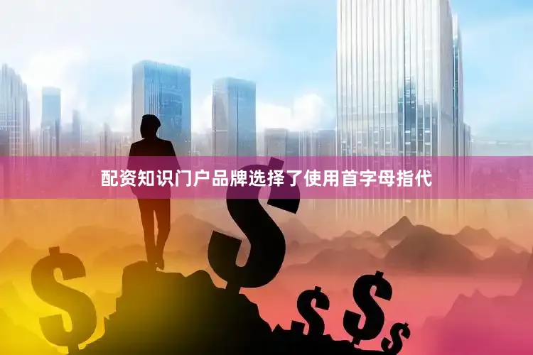 配资知识门户品牌选择了使用首字母指代