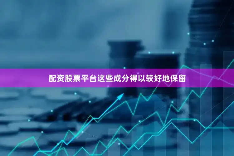 配资股票平台这些成分得以较好地保留