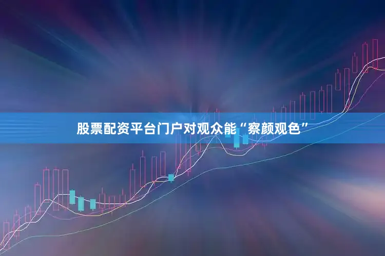 股票配资平台门户对观众能“察颜观色”