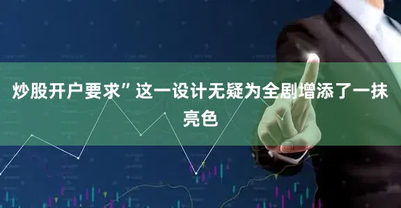 炒股开户要求”这一设计无疑为全剧增添了一抹亮色