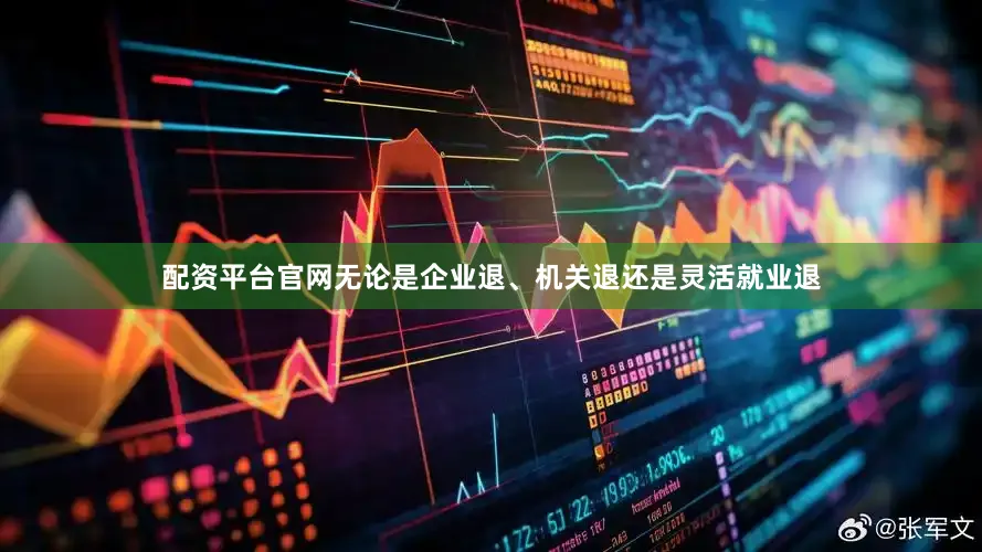 配资平台官网无论是企业退、机关退还是灵活就业退