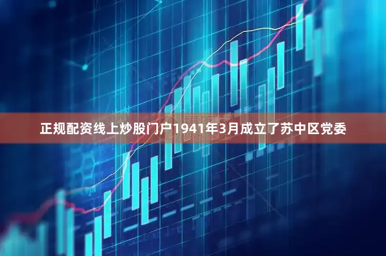 正规配资线上炒股门户1941年3月成立了苏中区党委