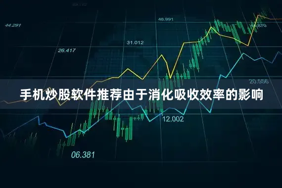 手机炒股软件推荐由于消化吸收效率的影响