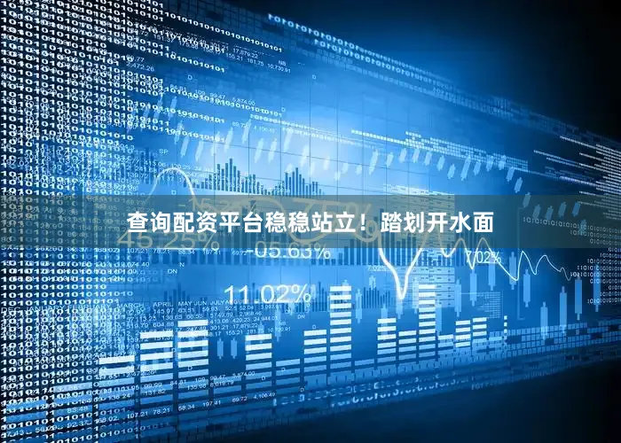 查询配资平台稳稳站立！踏划开水面