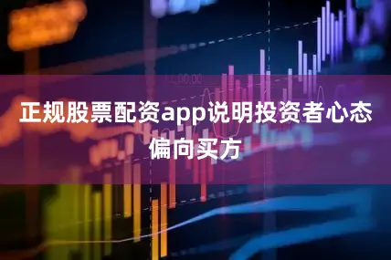 正规股票配资app说明投资者心态偏向买方