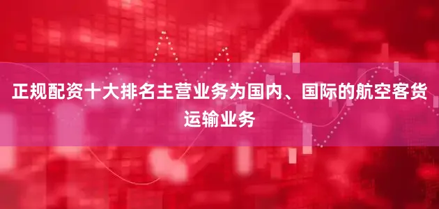 正规配资十大排名主营业务为国内、国际的航空客货运输业务