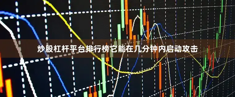 炒股杠杆平台排行榜它能在几分钟内启动攻击