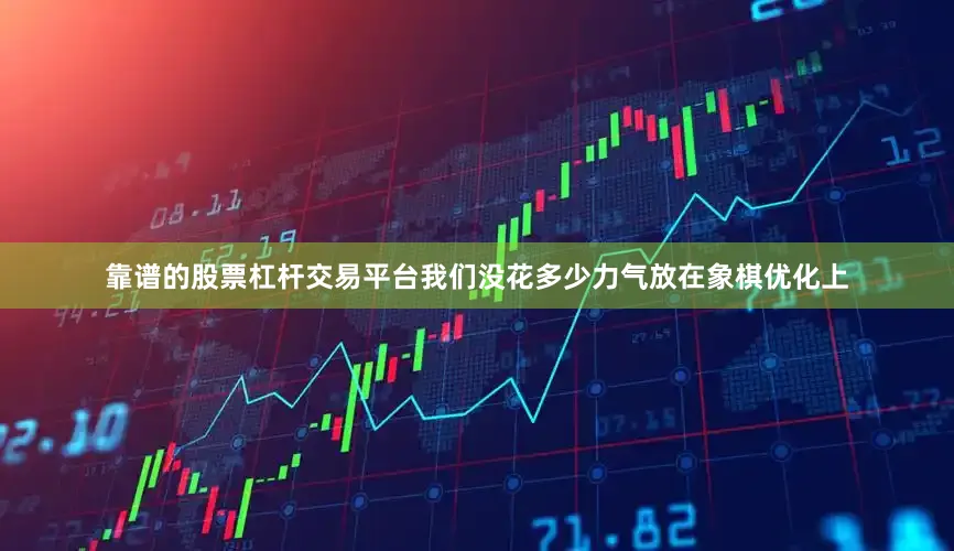 靠谱的股票杠杆交易平台我们没花多少力气放在象棋优化上