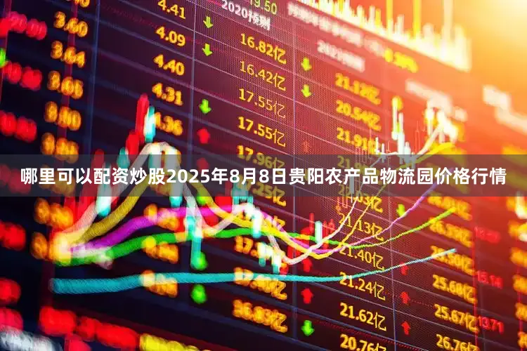 哪里可以配资炒股2025年8月8日贵阳农产品物流园价格行情