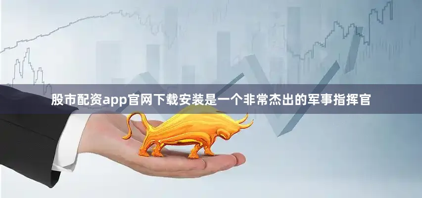 股市配资app官网下载安装是一个非常杰出的军事指挥官