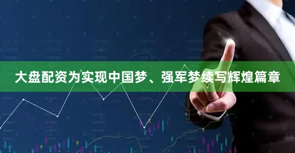 大盘配资为实现中国梦、强军梦续写辉煌篇章