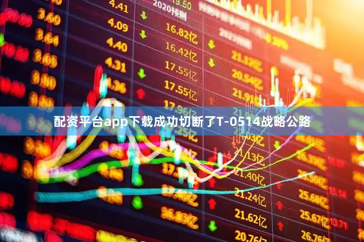 配资平台app下载成功切断了T-0514战略公路