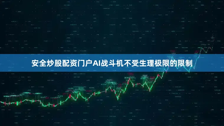 安全炒股配资门户AI战斗机不受生理极限的限制