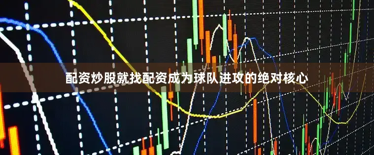 配资炒股就找配资成为球队进攻的绝对核心