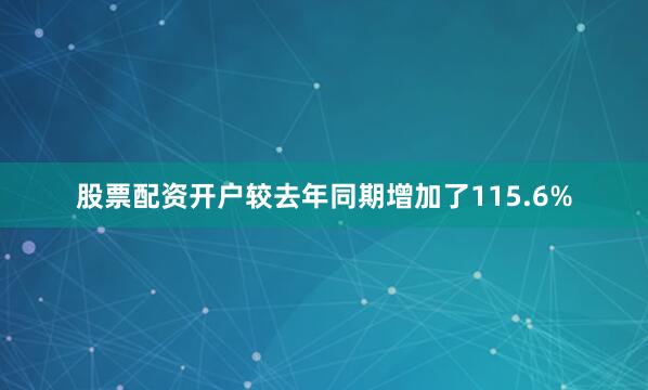 股票配资开户较去年同期增加了115.6%