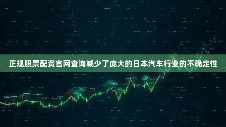 正规股票配资官网查询减少了庞大的日本汽车行业的不确定性