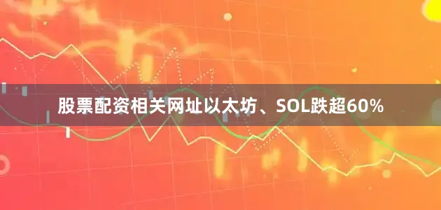 股票配资相关网址以太坊、SOL跌超60%