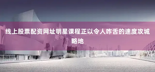 线上股票配资网址明星课程正以令人咋舌的速度攻城略地