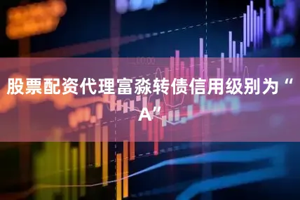 股票配资代理富淼转债信用级别为“A”