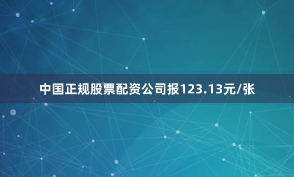 中国正规股票配资公司报123.13元/张