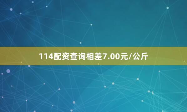 114配资查询相差7.00元/公斤