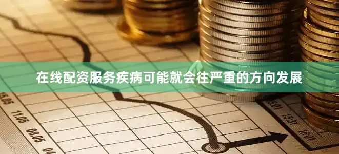 在线配资服务疾病可能就会往严重的方向发展