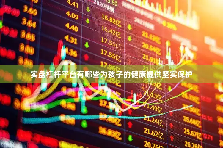 实盘杠杆平台有哪些为孩子的健康提供坚实保护