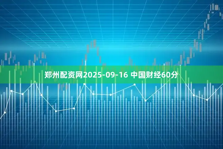 郑州配资网2025-09-16 中国财经60分