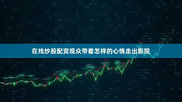在线炒股配资观众带着怎样的心情走出影院