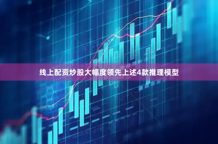 线上配资炒股大幅度领先上述4款推理模型