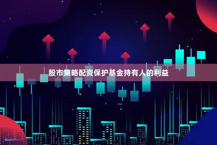 股市策略配资保护基金持有人的利益